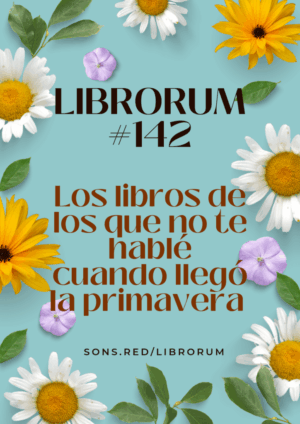 #142 LOS LIBROS DE LOS QUE NO TE HABLÉ CUANDO LLEGÓ LA PRIMAVERA
